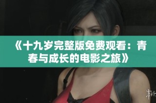 《十九岁完整版免费观看：青春与成长的电影之旅》