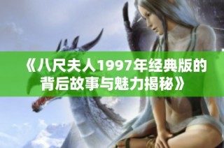 《八尺夫人1997年经典版的背后故事与魅力揭秘》