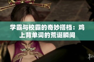 学霸与校霸的奇妙搭档：鸡上背单词的荒诞瞬间
