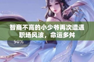智商不高的小少爷再次遭遇职场风波，命运多舛