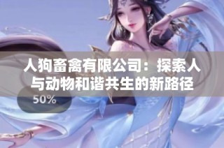 人狗畜禽有限公司：探索人与动物和谐共生的新路径