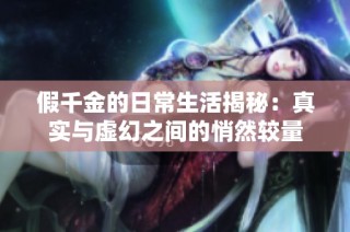假千金的日常生活揭秘：真实与虚幻之间的悄然较量