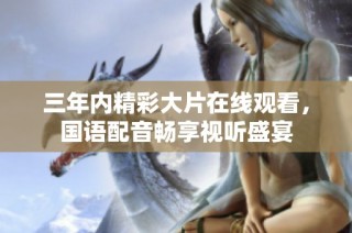 三年内精彩大片在线观看，国语配音畅享视听盛宴