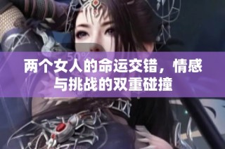 两个女人的命运交错，情感与挑战的双重碰撞