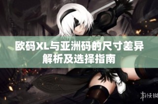 欧码XL与亚洲码的尺寸差异解析及选择指南