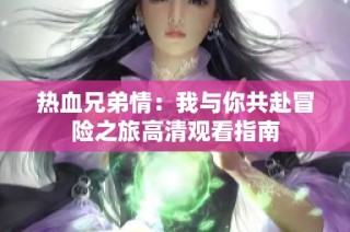 热血兄弟情：我与你共赴冒险之旅高清观看指南