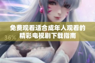 免费观看适合成年人观看的精彩电视剧下载指南
