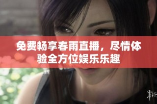 免费畅享春雨直播，尽情体验全方位娱乐乐趣