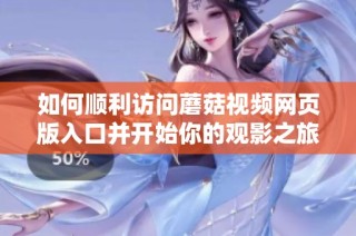 如何顺利访问蘑菇视频网页版入口并开始你的观影之旅