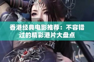 香港经典电影推荐：不容错过的精彩港片大盘点