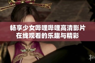 畅享少女哔哩哔哩高清影片在线观看的乐趣与精彩