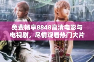 免费畅享8848高清电影与电视剧，尽情观看热门大片