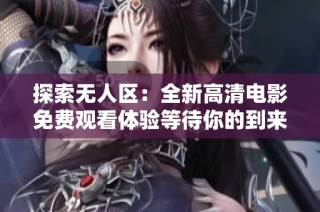 探索无人区：全新高清电影免费观看体验等待你的到来