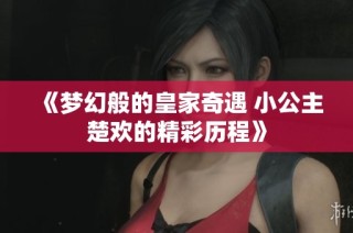 《梦幻般的皇家奇遇 小公主楚欢的精彩历程》