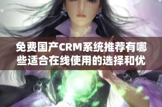 免费国产CRM系统推荐有哪些适合在线使用的选择和优势