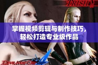 掌握视频剪辑与制作技巧，轻松打造专业级作品