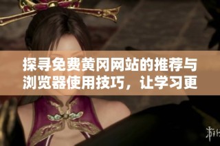 探寻免费黄冈网站的推荐与浏览器使用技巧，让学习更高效
