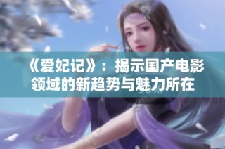 《爱妃记》：揭示国产电影领域的新趋势与魅力所在