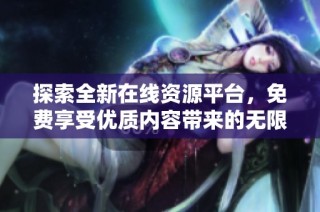探索全新在线资源平台，免费享受优质内容带来的无限乐趣