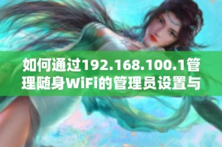 如何通过192.168.100.1管理随身WiFi的管理员设置与功能详解