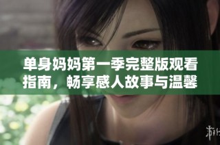 单身妈妈第一季完整版观看指南，畅享感人故事与温馨瞬间