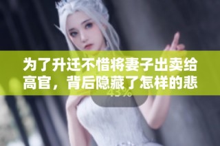 为了升迁不惜将妻子出卖给高官，背后隐藏了怎样的悲剧故事