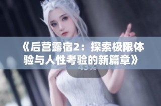 《后营露宿2：探索极限体验与人性考验的新篇章》