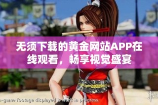 无须下载的黄金网站APP在线观看，畅享视觉盛宴