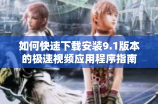 如何快速下载安装9.1版本的极速视频应用程序指南