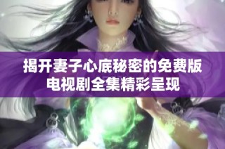 揭开妻子心底秘密的免费版电视剧全集精彩呈现