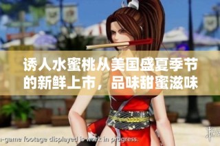 诱人水蜜桃从美国盛夏季节的新鲜上市，品味甜蜜滋味