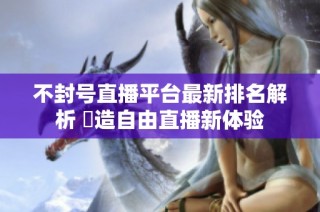 不封号直播平台最新排名解析 創造自由直播新体验