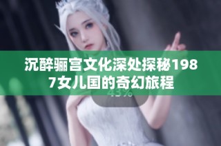 沉醉骊宫文化深处探秘1987女儿国的奇幻旅程