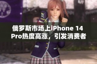 俄罗斯市场上iPhone 14 Pro热度高涨，引发消费者关注
