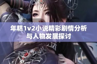 年糕1v2小说精彩剧情分析与人物发展探讨