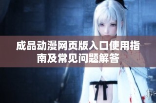 成品动漫网页版入口使用指南及常见问题解答