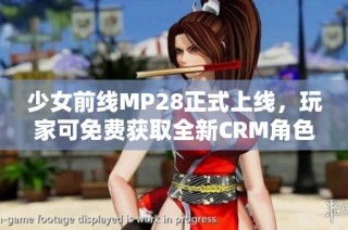 少女前线MP28正式上线，玩家可免费获取全新CRM角色