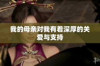 我的母亲对我有着深厚的关爱与支持