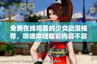免费在线观看的少女动漫推荐，哔哩哔哩精彩内容不容错过