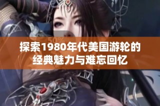 探索1980年代美国游轮的经典魅力与难忘回忆