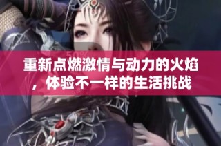 重新点燃激情与动力的火焰，体验不一样的生活挑战