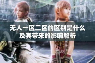 无人一区二区的区别是什么及其带来的影响解析