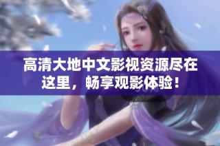 高清大地中文影视资源尽在这里，畅享观影体验！