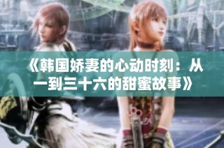 《韩国娇妻的心动时刻：从一到三十六的甜蜜故事》