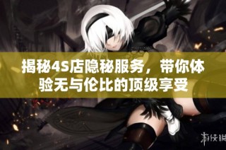 揭秘4S店隐秘服务，带你体验无与伦比的顶级享受