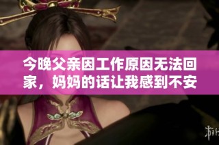 今晚父亲因工作原因无法回家，妈妈的话让我感到不安