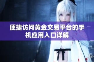 便捷访问黄金交易平台的手机应用入口详解