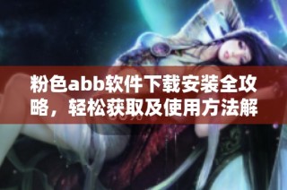 粉色abb软件下载安装全攻略，轻松获取及使用方法解析