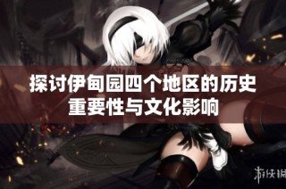 探讨伊甸园四个地区的历史重要性与文化影响