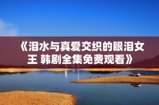 《泪水与真爱交织的眼泪女王 韩剧全集免费观看》